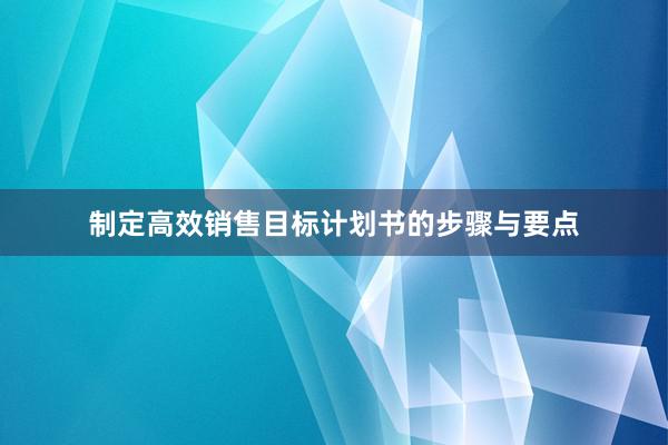 制定高效销售目标计划书的步骤与要点