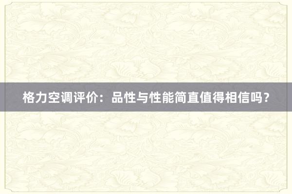 格力空调评价：品性与性能简直值得相信吗？